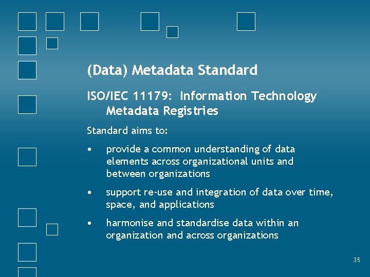 (Data) Metadata Standard ISO/IEC 11179: Information Technology Metadata Registries Standard aims to: • provide