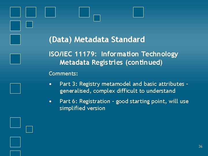 (Data) Metadata Standard ISO/IEC 11179: Information Technology Metadata Registries (continued) Comments: • Part 3: