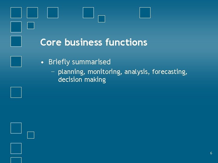 Core business functions • Briefly summarised − planning, monitoring, analysis, forecasting, decision making 6