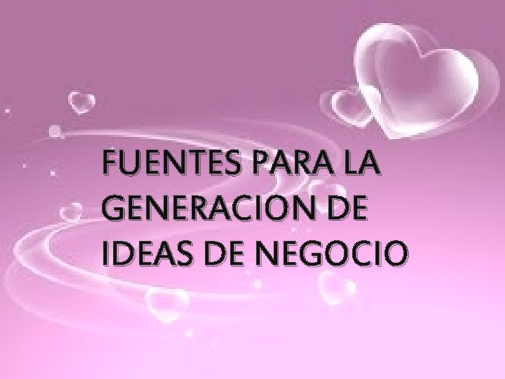 FUENTES PARA LA GENERACION DE IDEAS DE NEGOCIO FUENTES PARA LA GENERACION DE IDEAS DE NEGOCIO