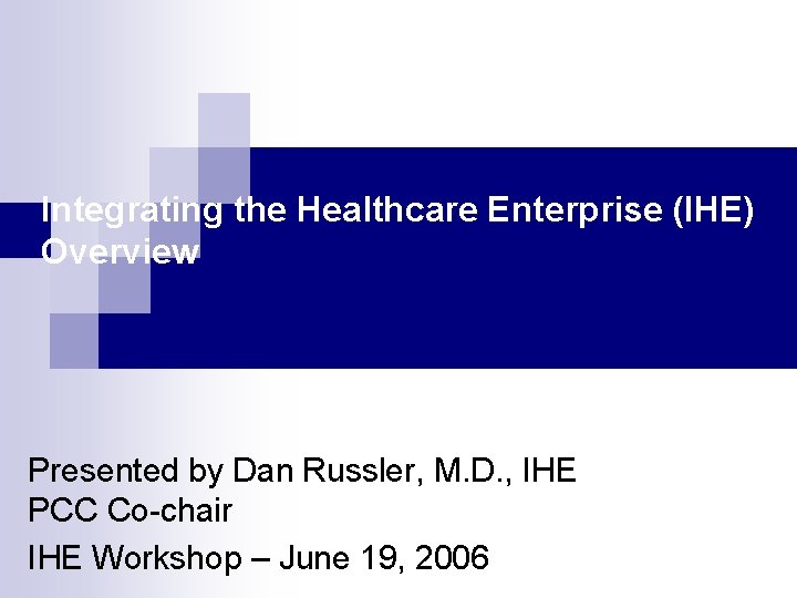 Integrating the Healthcare Enterprise (IHE) Overview Presented by Dan Russler, M. D. , IHE