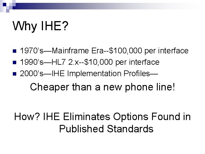 Why IHE? n n n 1970’s—Mainframe Era--$100, 000 per interface 1990’s—HL 7 2. x--$10,