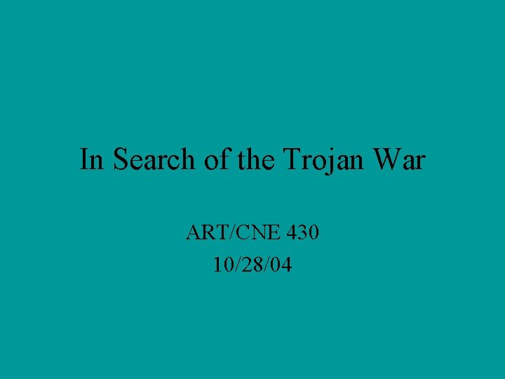 In Search of the Trojan War ART/CNE 430 10/28/04 