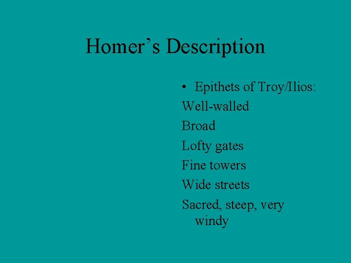 Homer’s Description • Epithets of Troy/Ilios: Well-walled Broad Lofty gates Fine towers Wide streets