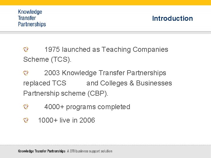 Introduction 1975 launched as Teaching Companies Scheme (TCS). 2003 Knowledge Transfer Partnerships replaced TCS