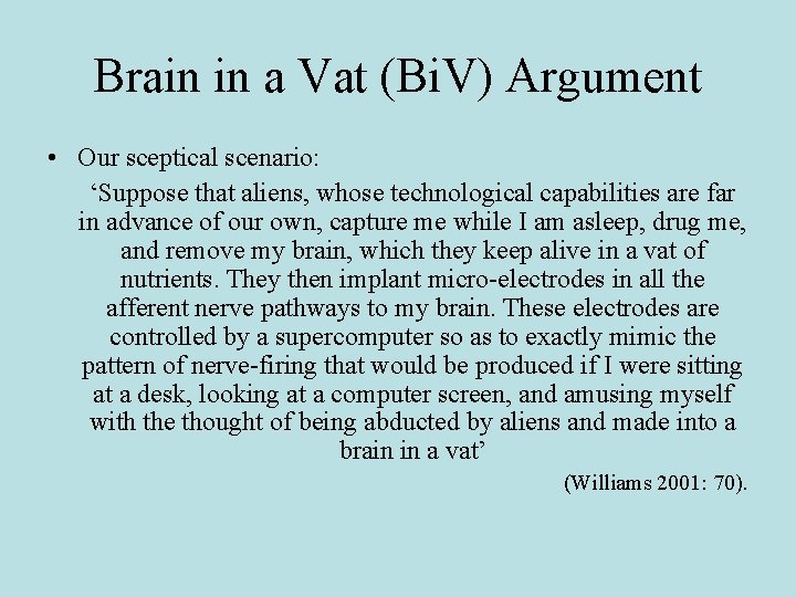 Brain in a Vat (Bi. V) Argument • Our sceptical scenario: ‘Suppose that aliens,