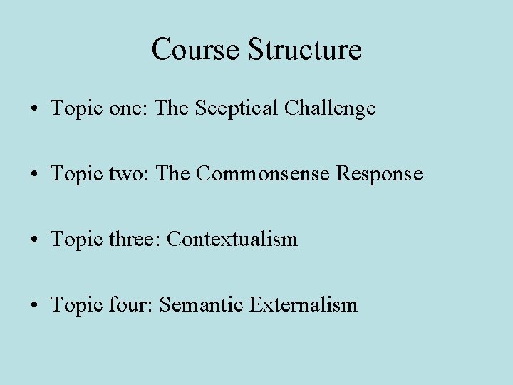 Course Structure • Topic one: The Sceptical Challenge • Topic two: The Commonsense Response