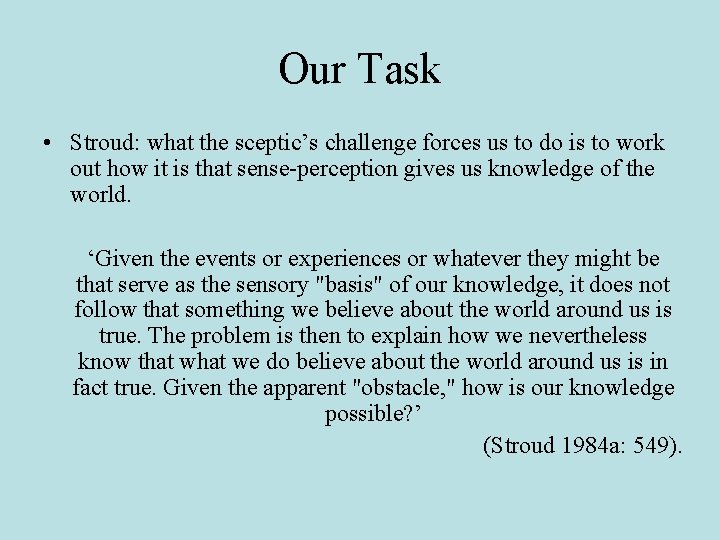 Our Task • Stroud: what the sceptic’s challenge forces us to do is to