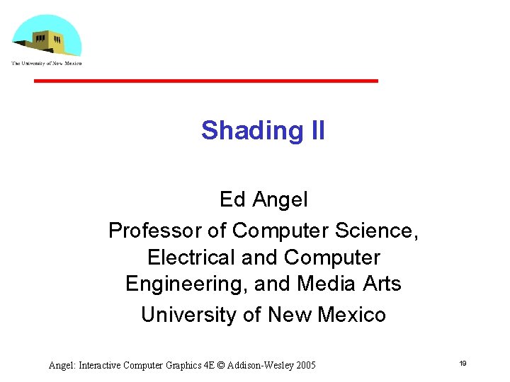 Shading II Ed Angel Professor of Computer Science, Electrical and Computer Engineering, and Media