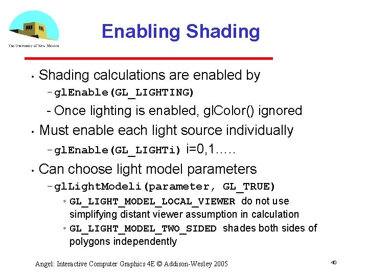 Enabling Shading • Shading calculations are enabled by gl. Enable(GL_LIGHTING) • • Once lighting