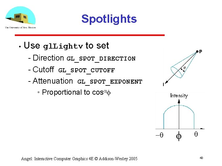 Spotlights • Use gl. Lightv to set Direction GL_SPOT_DIRECTION Cutoff GL_SPOT_CUTOFF Attenuation GL_SPOT_EXPONENT •