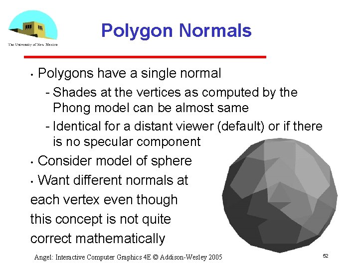Polygon Normals Polygons have a single normal Shades at the vertices as computed by