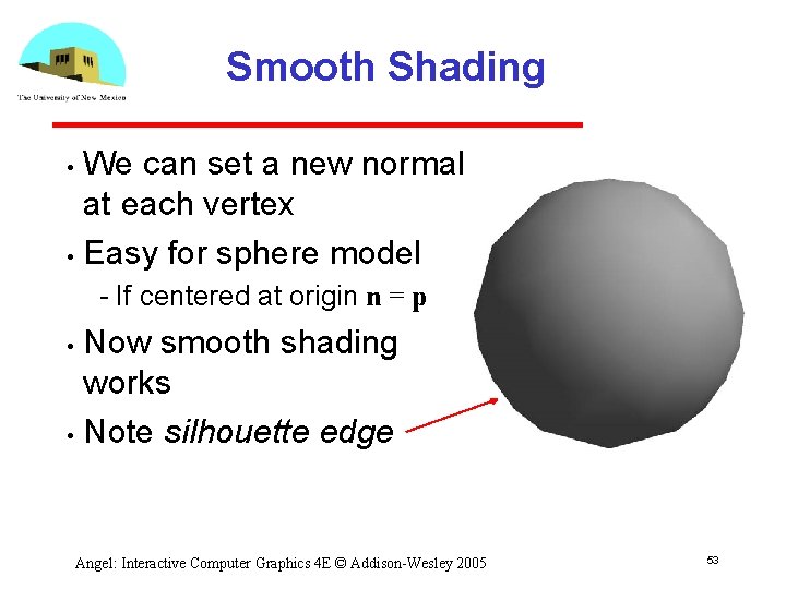 Smooth Shading We can set a new normal at each vertex • Easy for