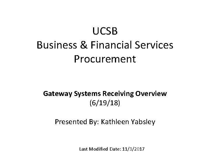 UCSB Business & Financial Services Procurement Gateway Systems Receiving Overview (6/19/18) Presented By: Kathleen