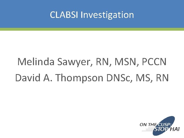 CLABSI Investigation Melinda Sawyer, RN, MSN, PCCN David A. Thompson DNSc, MS, RN 