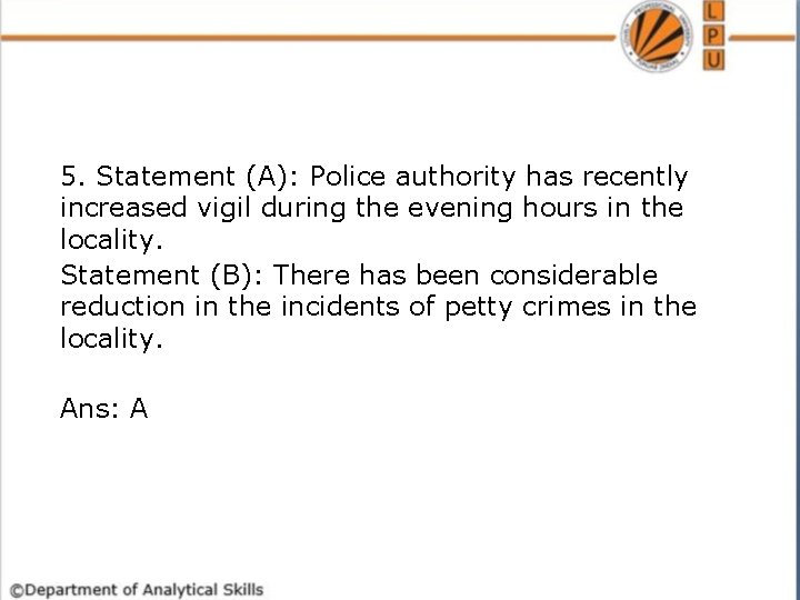 5. Statement (A): Police authority has recently increased vigil during the evening hours in