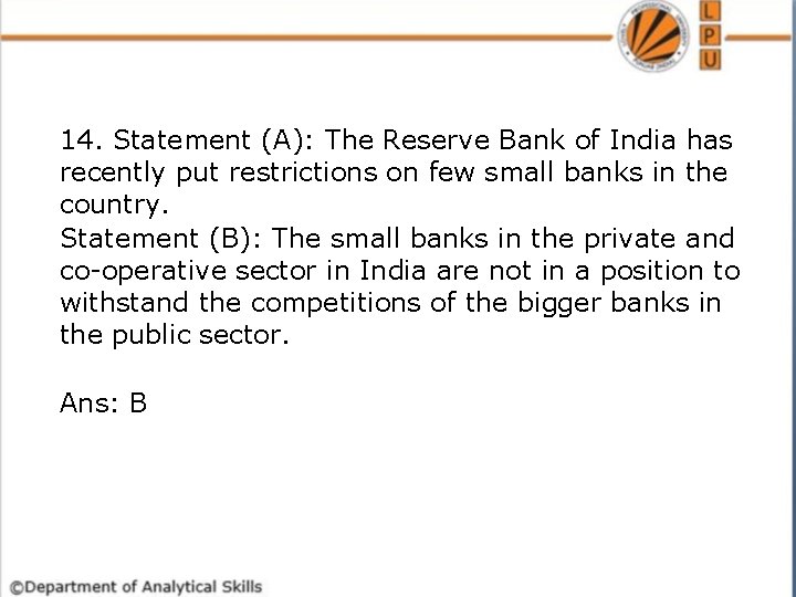 14. Statement (A): The Reserve Bank of India has recently put restrictions on few