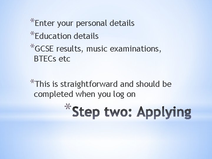 *Enter your personal details *Education details *GCSE results, music examinations, BTECs etc *This is