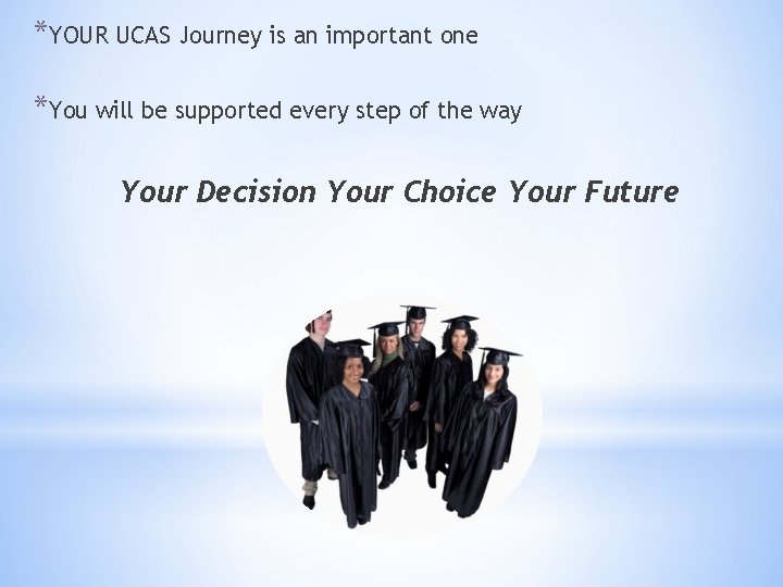 *YOUR UCAS Journey is an important one *You will be supported every step of