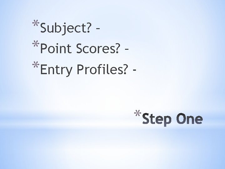 *Subject? – *Point Scores? – *Entry Profiles? - * 