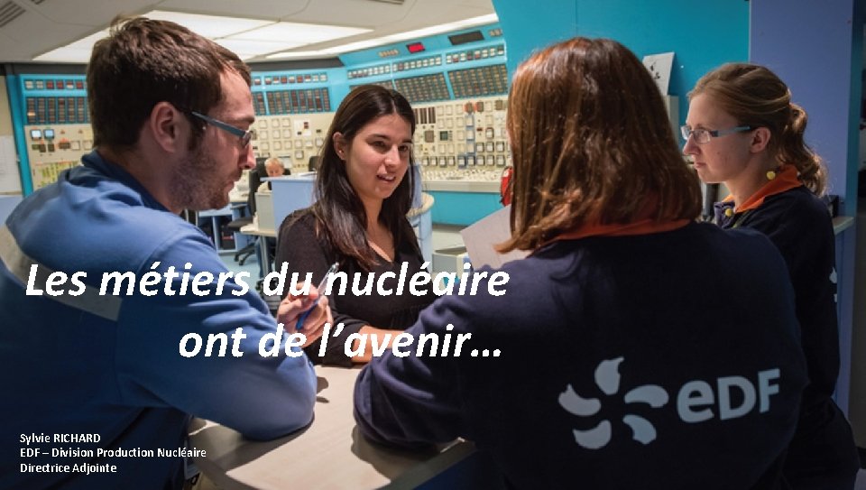 Les métiers du nucléaire ont de l’avenir… Sylvie RICHARD EDF – Division Production Nucléaire