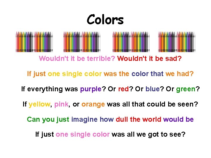 Colors Wouldn't it be terrible? Wouldn't it be sad? If just one single color