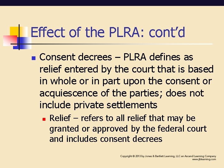 Effect of the PLRA: cont’d n Consent decrees – PLRA defines as relief entered Effect of the PLRA: cont’d n Consent decrees – PLRA defines as relief entered