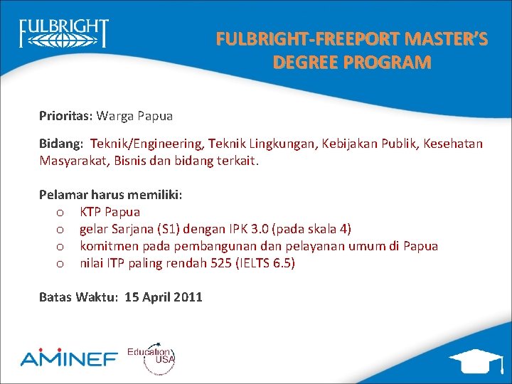 FULBRIGHT-FREEPORT MASTER’S DEGREE PROGRAM Prioritas: Warga Papua Bidang: Teknik/Engineering, Teknik Lingkungan, Kebijakan Publik, Kesehatan