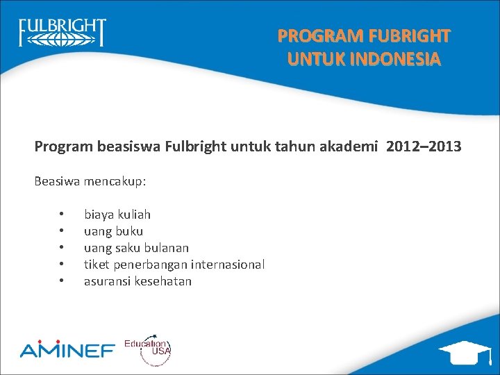 PROGRAM FUBRIGHT UNTUK INDONESIA Program beasiswa Fulbright untuk tahun akademi 2012– 2013 Beasiwa mencakup: