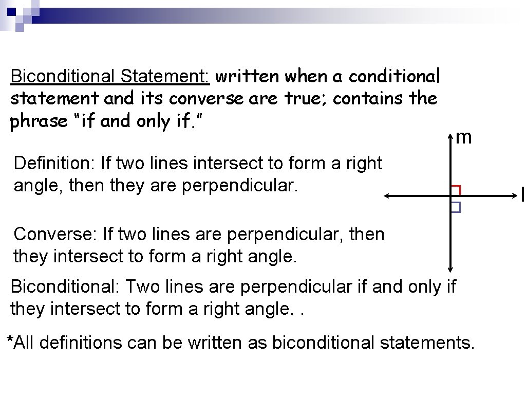 Biconditional Statement: written when a conditional statement and its converse are true; contains the