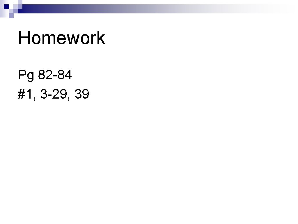 Homework Pg 82 -84 #1, 3 -29, 39 