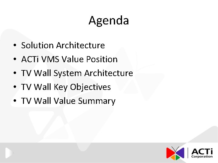 Agenda • • • Solution Architecture ACTi VMS Value Position TV Wall System Architecture