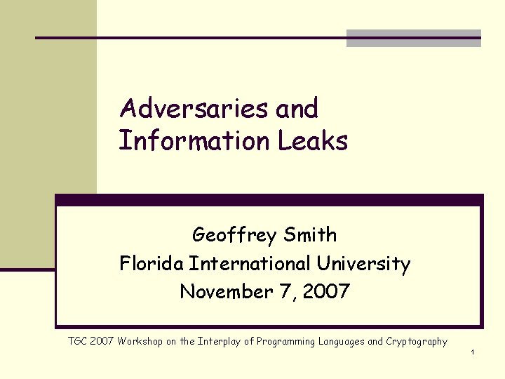 Adversaries and Information Leaks Geoffrey Smith Florida International University November 7, 2007 TGC 2007