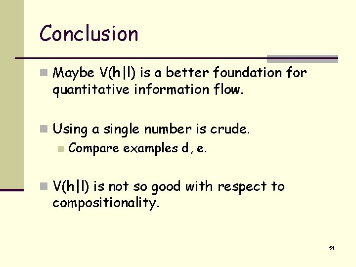 Conclusion n Maybe V(h|l) is a better foundation for quantitative information flow. n Using