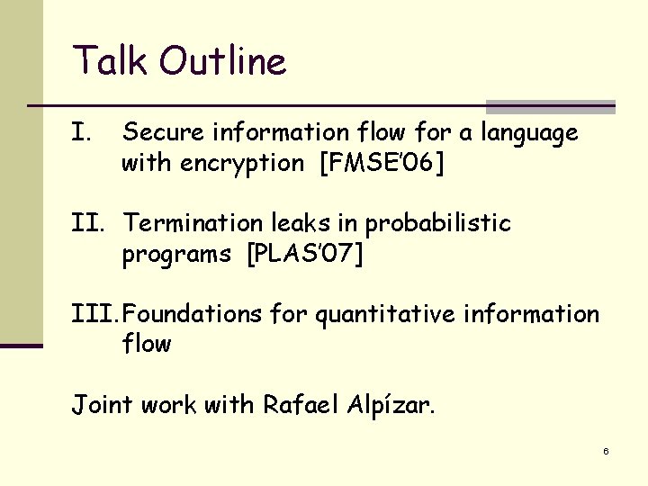 Talk Outline I. Secure information flow for a language with encryption [FMSE’ 06] II.