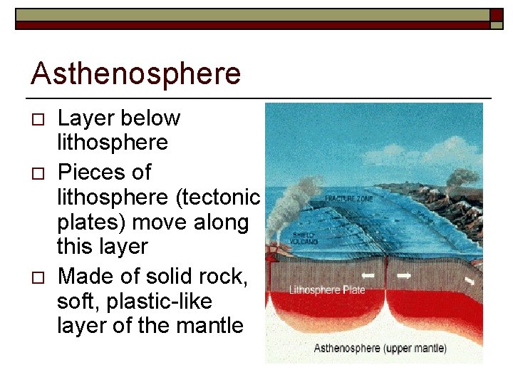 Asthenosphere o o o Layer below lithosphere Pieces of lithosphere (tectonic plates) move along