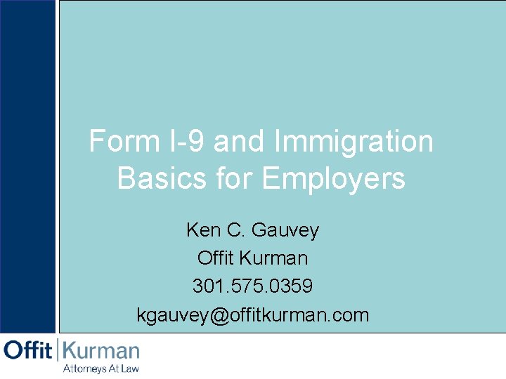 Form I-9 and Immigration Basics for Employers Ken C. Gauvey Offit Kurman 301. 575.