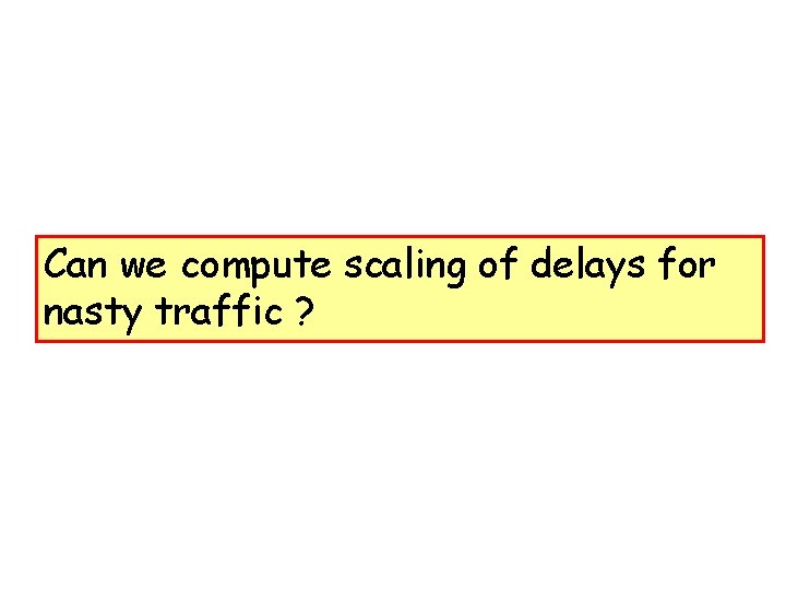 Can we compute scaling of delays for nasty traffic ? 