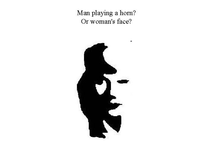Man playing a horn? Or woman's face? Man playing a horn? Or woman's face?