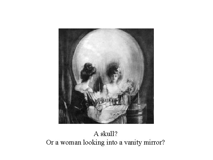 A skull? Or a woman looking into a vanity mirror? A skull? Or a woman looking into a vanity mirror?
