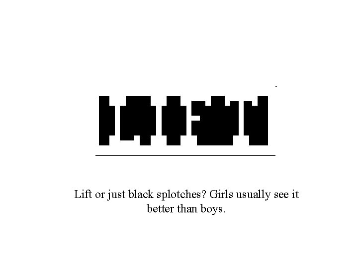 Lift or just black splotches? Girls usually see it better than boys. Lift or just black splotches? Girls usually see it better than boys.