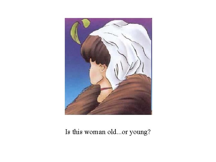 Is this woman old. . . or young? Is this woman old. . . or young?