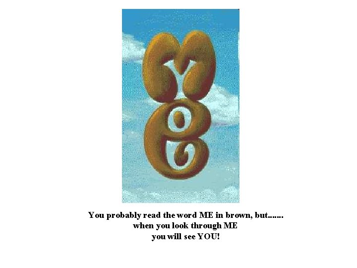 You probably read the word ME in brown, but. . . . when you You probably read the word ME in brown, but. . . . when you
