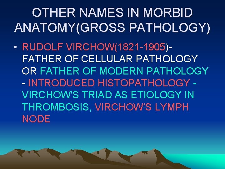 OTHER NAMES IN MORBID ANATOMY(GROSS PATHOLOGY) • RUDOLF VIRCHOW(1821 -1905)FATHER OF CELLULAR PATHOLOGY OR