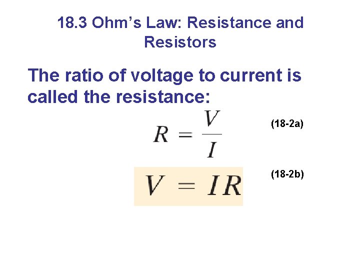18. 3 Ohm’s Law: Resistance and Resistors The ratio of voltage to current is