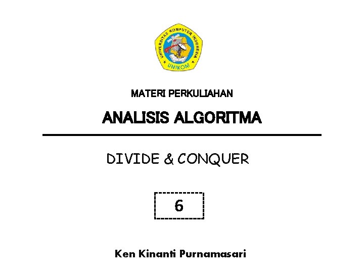 MATERI PERKULIAHAN ANALISIS ALGORITMA DIVIDE & CONQUER 6 Ken Kinanti Purnamasari MATERI PERKULIAHAN ANALISIS ALGORITMA DIVIDE & CONQUER 6 Ken Kinanti Purnamasari