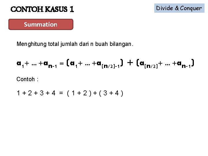 CONTOH KASUS 1 Divide & Conquer Summation Menghitung total jumlah dari n buah bilangan.