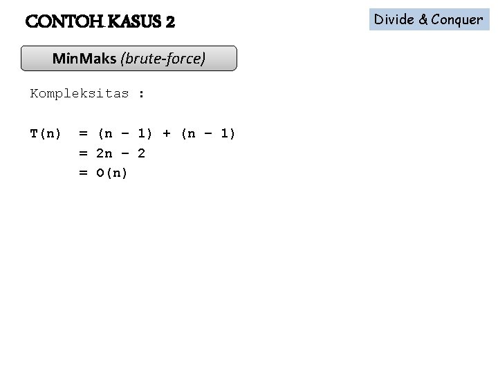 CONTOH KASUS 2 Min. Maks (brute-force) Kompleksitas : T(n) = (n – 1) +