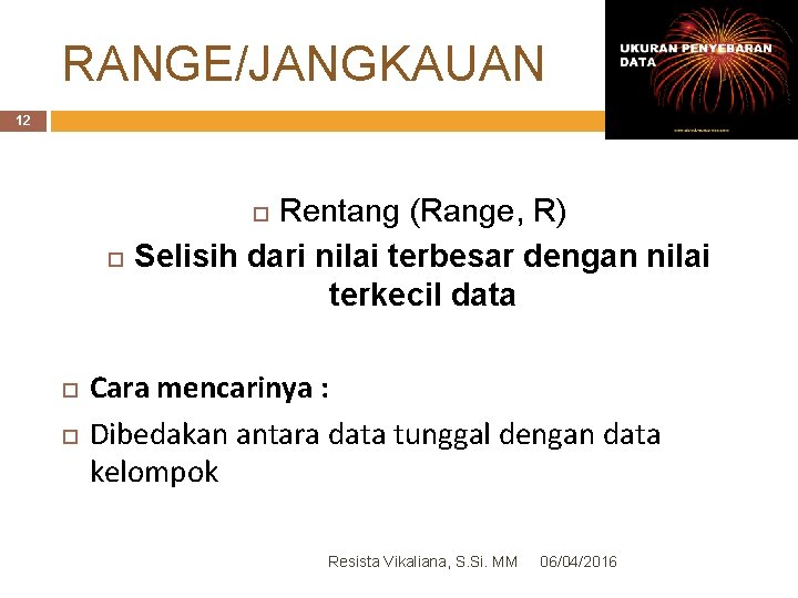 RANGE/JANGKAUAN 12 Rentang (Range, R) Selisih dari nilai terbesar dengan nilai terkecil data Cara