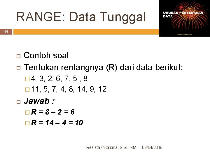 RANGE: Data Tunggal 14 Contoh soal Tentukan rentangnya (R) dari data berikut: � 4,